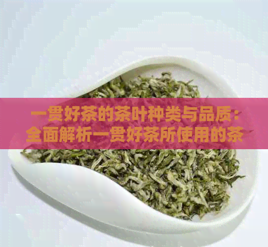 一贯好茶的茶叶种类与品质：全面解析一贯好茶所使用的茶叶品种及其特点