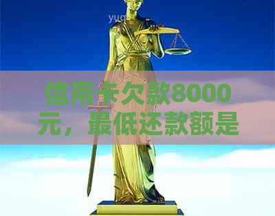 信用卡欠款8000元，更低还款额是多少？如何进行合理的还款计划？