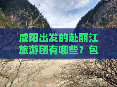 咸阳出发的赴丽江旅游团有哪些？包含大理和昆明行程攻略