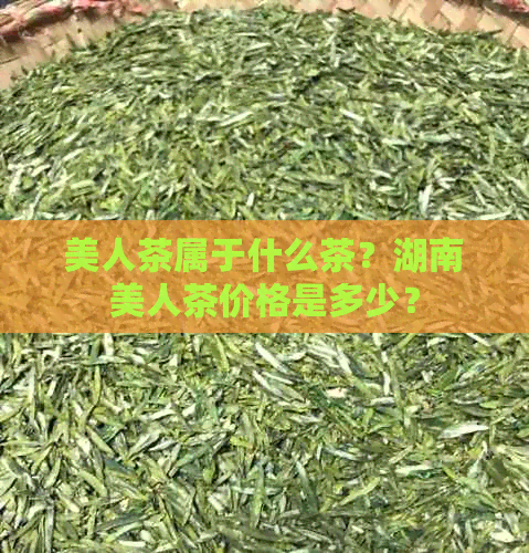 美人茶属于什么茶？湖南美人茶价格是多少？