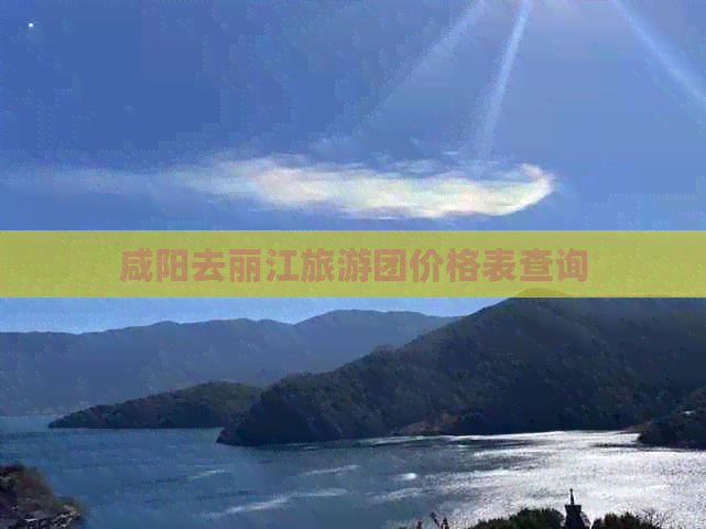 咸阳去丽江旅游团价格表查询