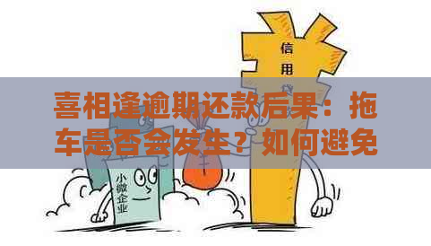 喜相逢逾期还款后果：拖车是否会发生？如何避免逾期还款导致的不良影响？