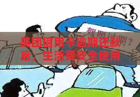 美团信用卡逾期还款后，生活费安全使用是否受限？逾期后能否继续使用卡片？