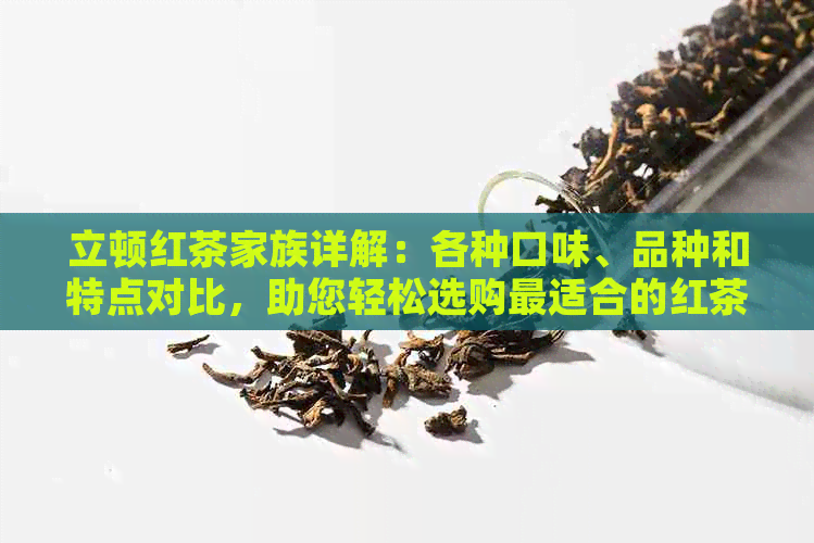 立顿红茶家族详解：各种口味、品种和特点对比，助您轻松选购最适合的红茶