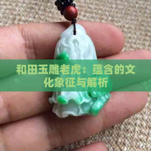 和田玉雕老虎：蕴含的文化象征与解析