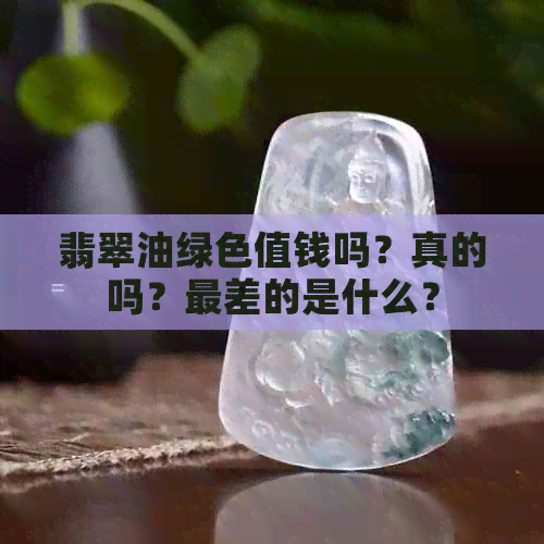 翡翠油绿色值钱吗？真的吗？最差的是什么？