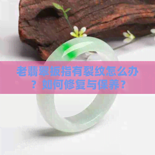 老翡翠扳指有裂纹怎么办？如何修复与保养？