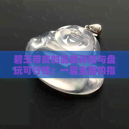 碧玉带皮的品质评估与盘玩可行性：一篇全面的指南