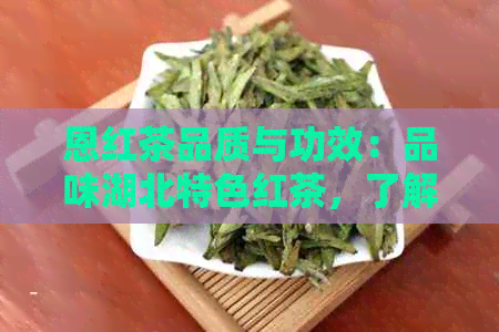 恩红茶品质与功效：品味湖北特色红茶，了解价格与作用