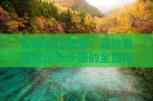 云南丽江旅游：寻找更佳雪山徒步团的全面指南