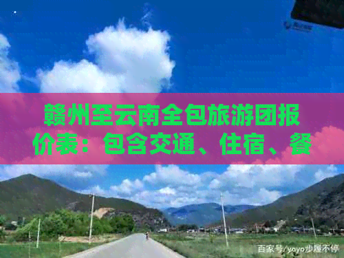 赣州至云南全包旅游团报价表：包含交通、住宿、餐饮等详细费用及行程安排