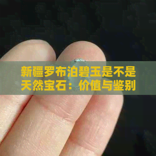 新疆罗布泊碧玉是不是天然宝石：价值与鉴别