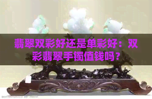 翡翠双彩好还是单彩好：双彩翡翠手镯值钱吗？