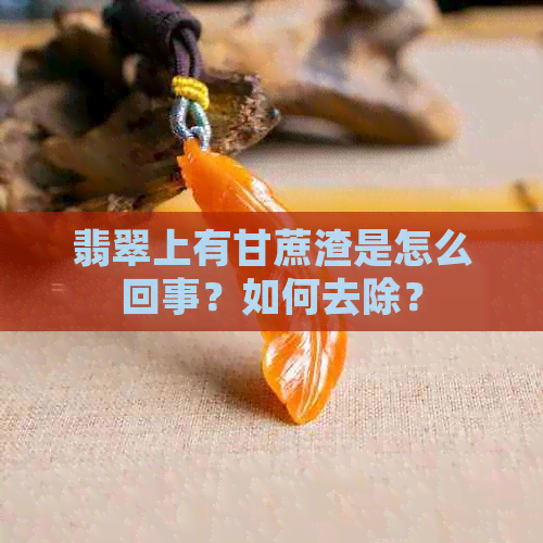 翡翠上有甘蔗渣是怎么回事？如何去除？