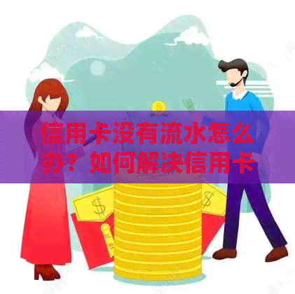 信用卡没有流水怎么办？如何解决信用卡资金问题及还款困扰