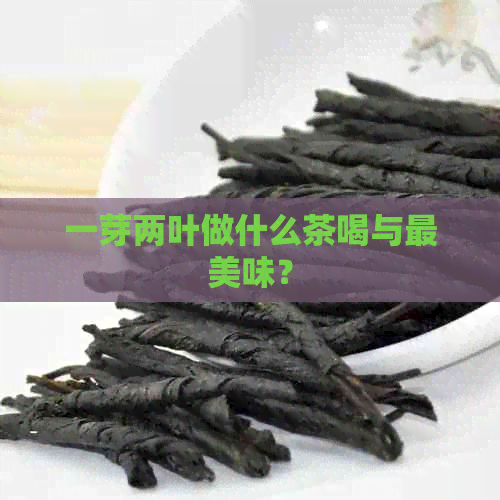 一芽两叶做什么茶喝与最美味？