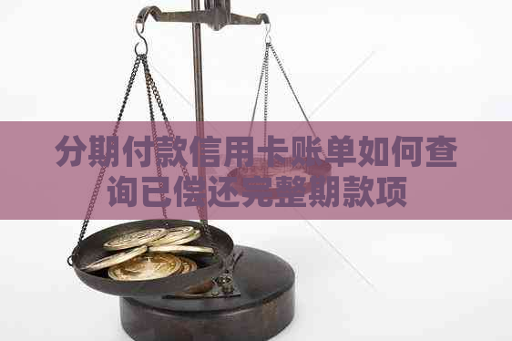 分期付款信用卡账单如何查询已偿还完整期款项