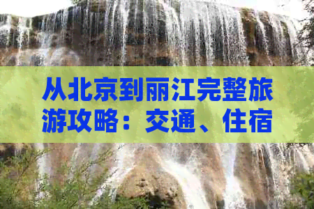 从北京到丽江完整旅游攻略：交通、住宿、行程和价格全解析