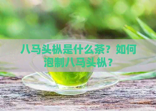 八马头枞是什么茶？如何泡制八马头枞？