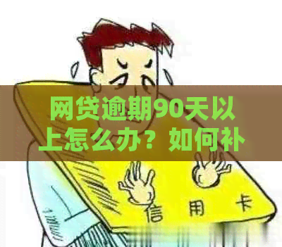 网贷逾期90天以上怎么办？如何补救？