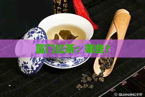 厦门红茶：哪些？