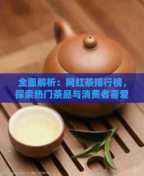 全面解析：网红茶排行榜，探索热门茶品与消费者喜爱的关联性