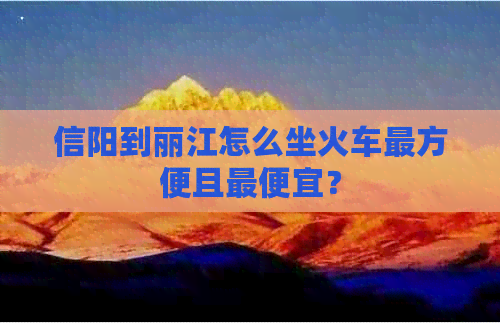 信阳到丽江怎么坐火车最方便且更便宜？