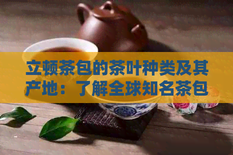 立顿茶包的茶叶种类及其产地：了解全球知名茶包的品质与风味