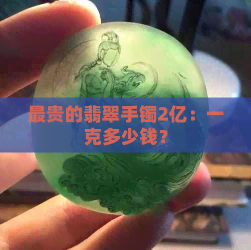 最贵的翡翠手镯2亿：一克多少钱？