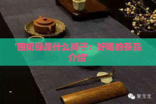 '四奶绿是什么牌子：好喝的茶品介绍'