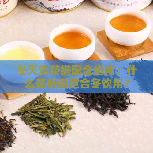 冬天饮茶搭配全指南：什么茶叶最适合冬饮用？