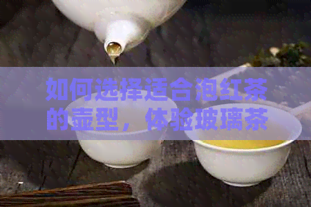 如何选择适合泡红茶的壶型，体验玻璃茶具与紫砂壶的特色？