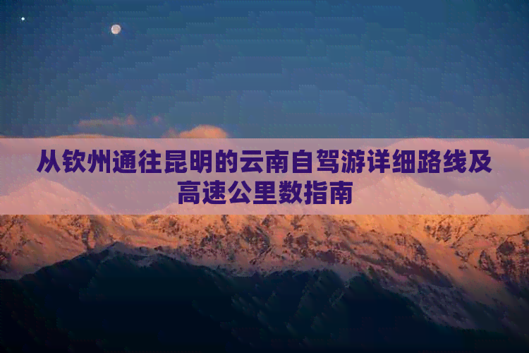 从钦州通往昆明的云南自驾游详细路线及高速公里数指南