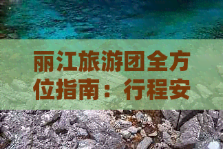 丽江旅游团全方位指南：行程安排、住宿、交通、景点及特色体验一应俱全