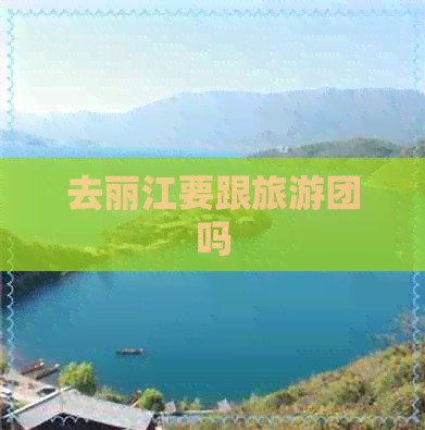 去丽江要跟旅游团吗