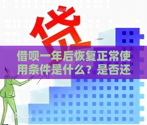 借呗一年后恢复正常使用条件是什么？是否还能继续借款？