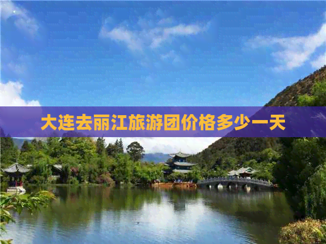 大连去丽江旅游团价格多少一天