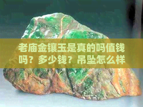 老庙金镶玉是真的吗值钱吗？多少钱？吊坠怎么样？