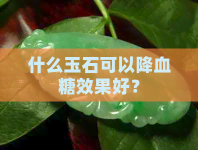 什么玉石可以降血糖效果好？