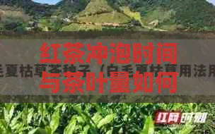 红茶冲泡时间与茶叶量如何搭配？了解这些关键因素，让茶水更加美味可口