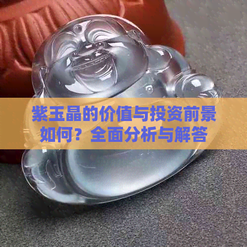 紫玉晶的价值与投资前景如何？全面分析与解答