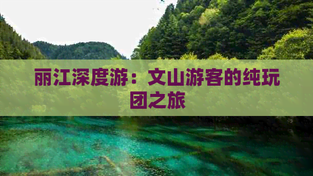 丽江深度游：文山游客的纯玩团之旅