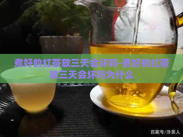 煮好的红茶放三天会坏吗-煮好的红茶放三天会坏吗为什么