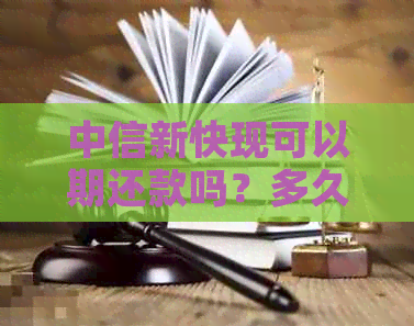 中信新快现可以期还款吗？多久到账？