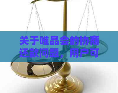 关于唯品会的协商还款问题，用户可能关心的全面解答