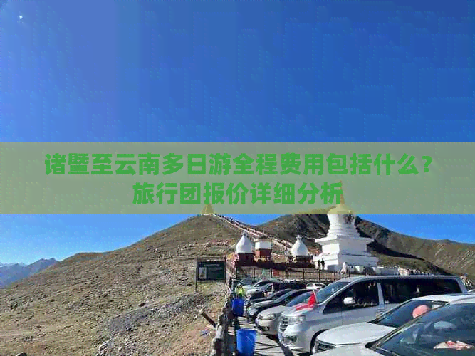 诸暨至云南多日游全程费用包括什么？旅行团报价详细分析