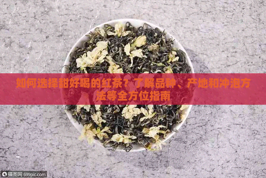 如何选择甜好喝的红茶？了解品种、产地和冲泡方法等全方位指南