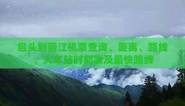 包头到丽江机票查询、距离、路线、火车站时刻表及最快路线