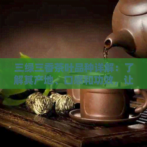 三绿三香茶叶品种详解：了解其产地、口感和功效，让茶艺更上一层楼