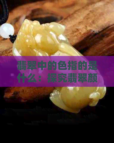 翡翠中的色指的是什么：探究翡翠颜色的含义与象征